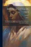 Mistica Citta Di Dio: Miracolo Della Sua Onnipotenza, & Abisso Della Grazia. Istoria Divina E Vita Della Vergine Madre Di Dio, Regina, E Sig