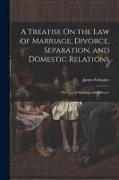 A Treatise On the Law of Marriage, Divorce, Separation, and Domestic Relations: The Law of Marriage and Divorce