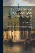 The Queens of England and Their Times: From Matilda, Queen of William the Conqueror to Adelaide, Queen of William the Fourth; Volume 1