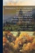 Napoleon, Of De Opkomste En Veldtogten, Strooperyen En Godloosheden, Schelmstukken En Ondergang Van Den Corsicaen, Volume 3