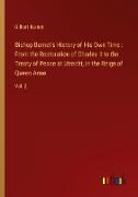 Bishop Burnet's History of His Own Time : From the Restoration of Charles II to the Treaty of Peace at Utrecht, in the Reign of Queen Anne