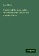 A history of the Mass and its ceremonies in the Eastern and Western church