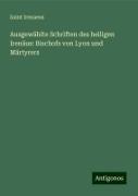 Ausgewählte Schriften des heiligen Irenäus: Bischofs von Lyon und Märtyrers