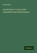 Arnold Escher von der Linth: Lebensbild eines Naturforschers