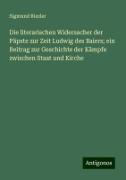 Die literarischen Widersacher der Päpste zur Zeit Ludwig des Baiers; ein Beitrag zur Geschichte der Kämpfe zwischen Staat und Kirche