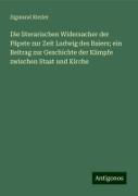 Die literarischen Widersacher der Päpste zur Zeit Ludwig des Baiers; ein Beitrag zur Geschichte der Kämpfe zwischen Staat und Kirche