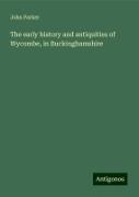 The early history and antiquities of Wycombe, in Buckinghamshire