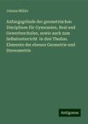 Anfangsgründe der geometrischen Disciplinen für Gymnasien, Real und Gewerbeschulen, sowie auch zum Selbstunterricht in drei Theilen. Elemente der ebenen Geometrie und Stereometrie