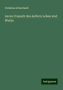 Lucas Cranach des Aeltern Leben und Werke