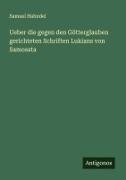 Ueber die gegen den Götterglauben gerichteten Schriften Lukians von Samosata