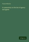 A commentary on the law of agency and agents