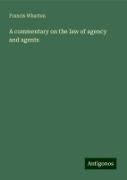 A commentary on the law of agency and agents