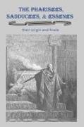 The Pharisees, Sadducees & Essenes: Their Origin and Finale