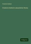 Friedrich Hebbel's sämmtliche Werke