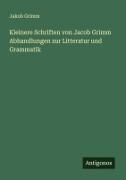 Kleinere Schriften von Jacob Grimm Abhandlungen zur Litteratur und Grammatik