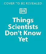 Things Scientists Don't Know Yet