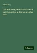 Geschichte der preußischen Invasion und Okkupation in Böhmen im Jahre 1866