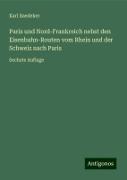 Paris und Nord-Frankreich nebst den Eisenbahn-Routen vom Rhein und der Schweiz nach Paris