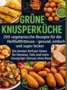 Vorderes Coverbild Grüne Knusperküche 200 Vegetarische Rezepte für die Heißluftfritteuse gesund, einfach Und super lecker